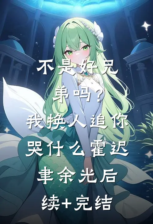 不是好兄弟吗？我换人追你哭什么霍迟聿余光后续+完结