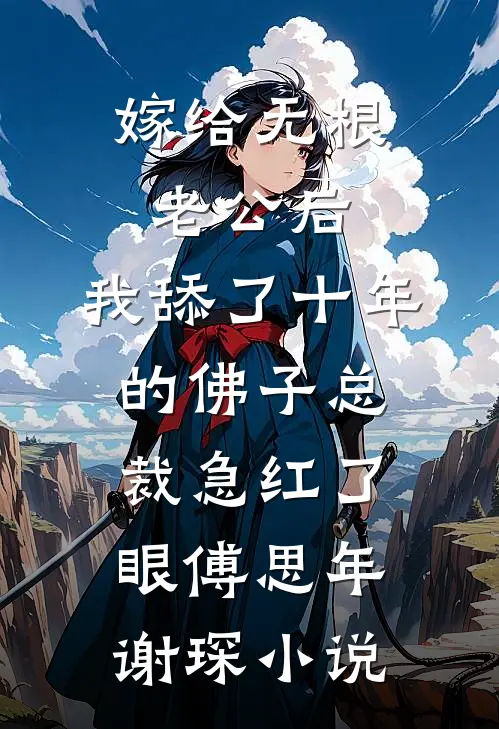 嫁给无根老公后，我舔了十年的佛子总裁急红了眼傅思年谢琛小说