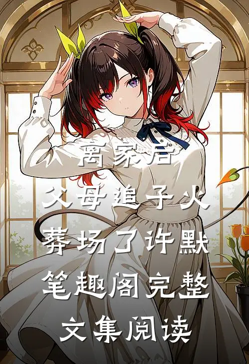 离家后,父母追子火葬场了许默笔趣阁完整文集阅读