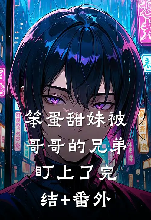 笨蛋甜妹被哥哥的兄弟盯上了完结+番外