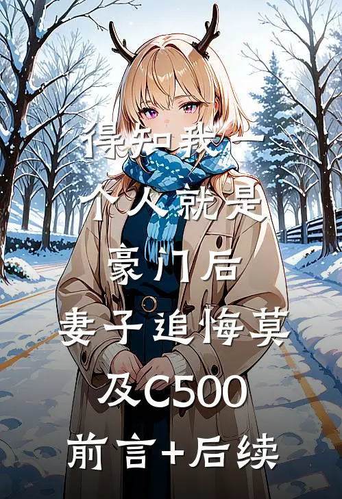 得知我一个人就是豪门后，妻子追悔莫及C500前言+后续