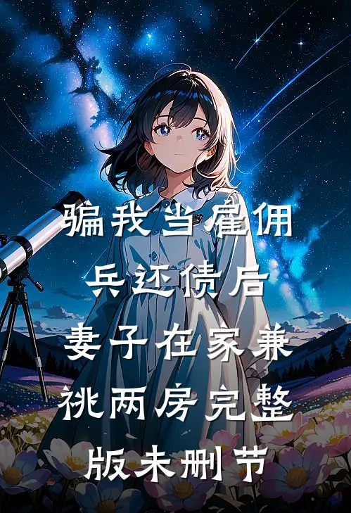 骗我当雇佣兵还债后，妻子在家兼祧两房完整版未删节