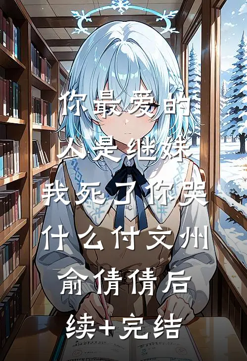你最爱的人是继妹，我死了你哭什么付文州俞倩倩后续+完结