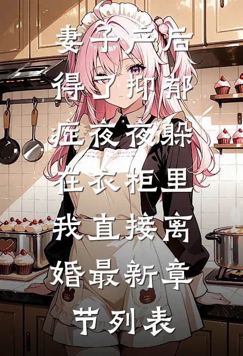 妻子产后得了抑郁症夜夜躲在衣柜里，我直接离婚最新章节列表