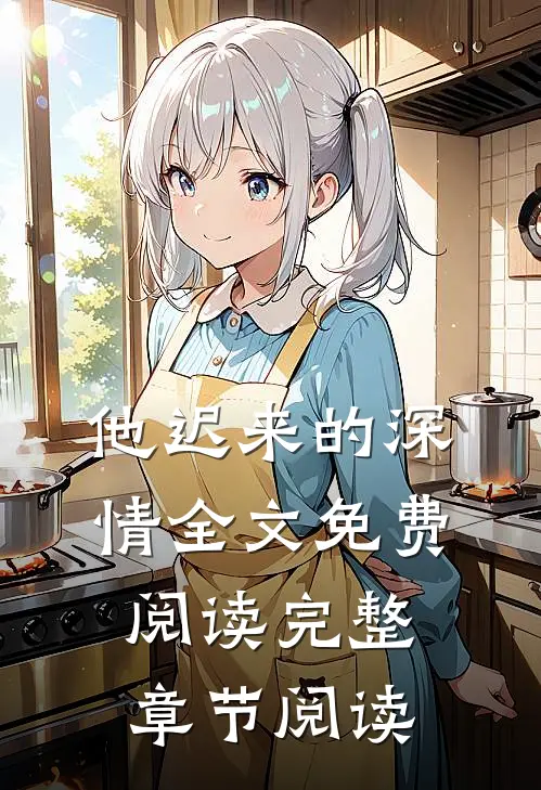 他迟来的深情全文免费阅读完整章节阅读