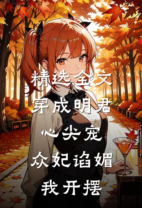 精选全文穿成明君心尖宠，众妃谄媚我开摆