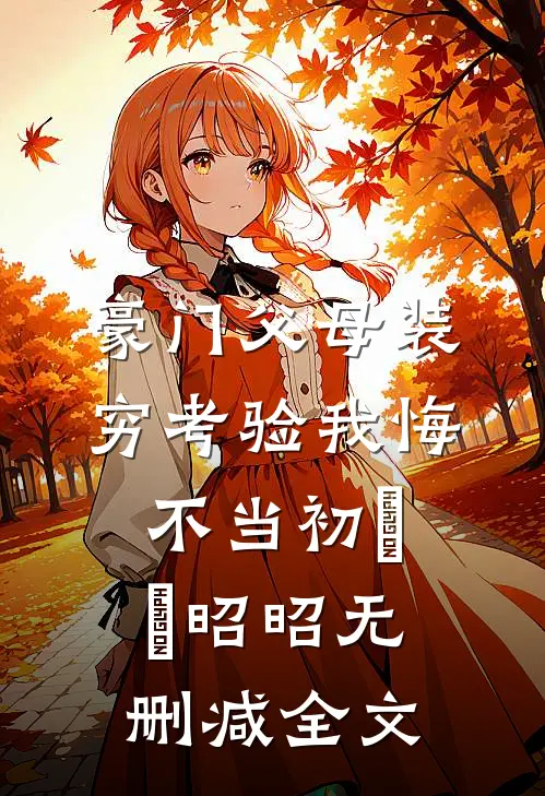 豪门父母装穷考验我悔不当初玥玥昭昭无删减全文