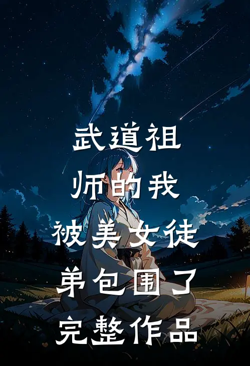 武道祖师的我，被美女徒弟包围了完整作品