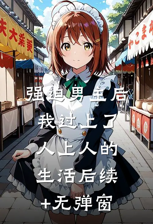 强迫男主后，我过上了人上人的生活后续+无弹窗