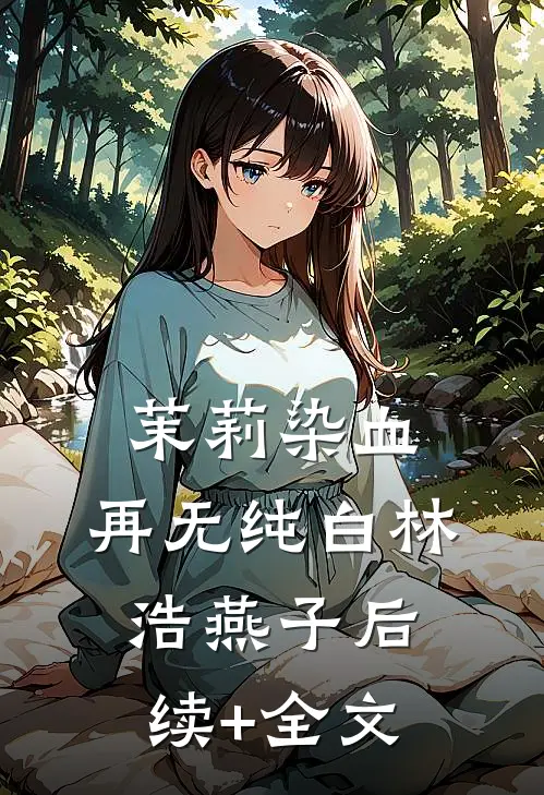 茉莉染血，再无纯白林浩燕子后续+全文