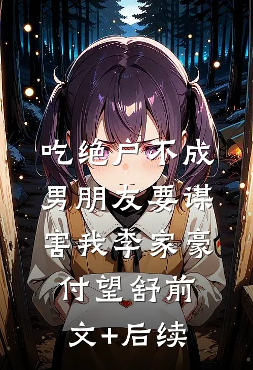 吃绝户不成，男朋友要谋害我李家豪付望舒前文+后续