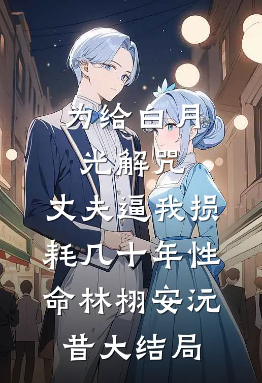 为给白月光解咒，丈夫逼我损耗几十年性命林栩安沅昔大结局