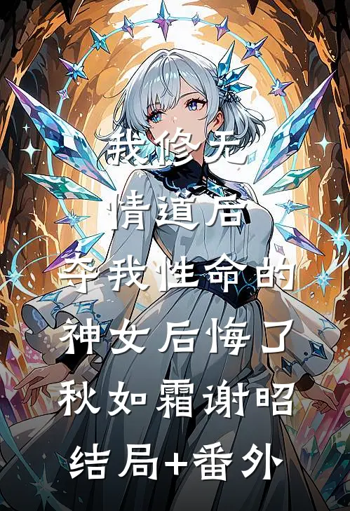 我修无情道后，夺我性命的神女后悔了秋如霜谢昭结局+番外
