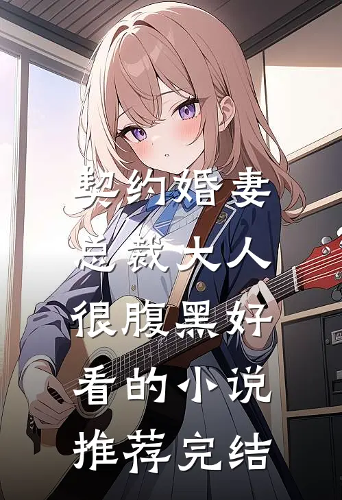 契约婚妻：总裁大人很腹黑好看的小说推荐完结