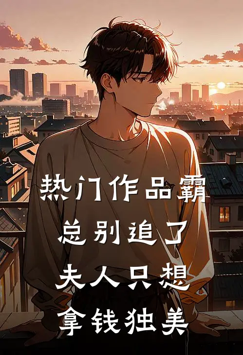 热门作品霸总别追了，夫人只想拿钱独美
