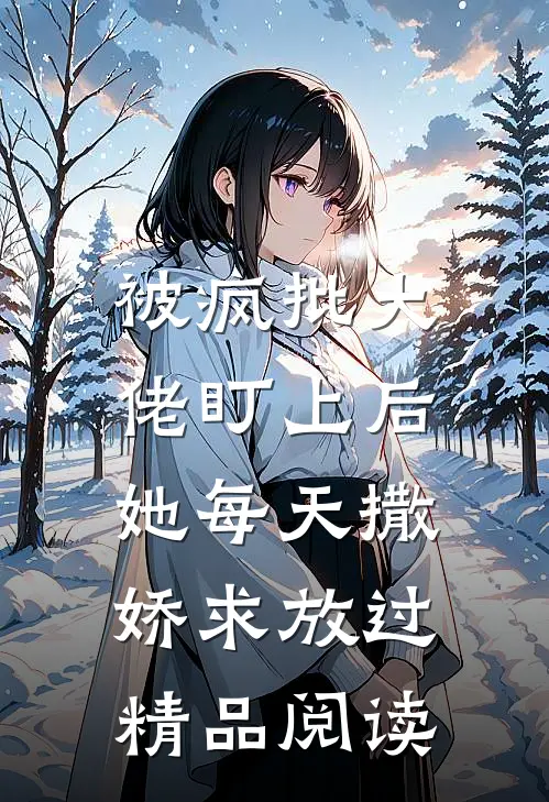 被疯批大佬盯上后，她每天撒娇求放过精品阅读
