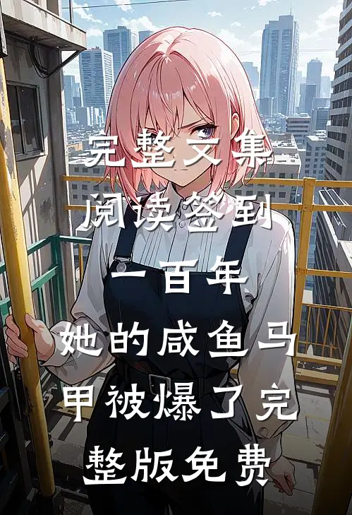 完整文集阅读签到一百年,她的咸鱼马甲被爆了完整版免费