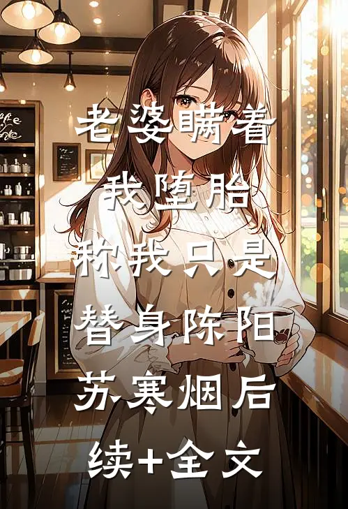 老婆瞒着我堕胎，称我只是替身陈阳苏寒烟后续+全文