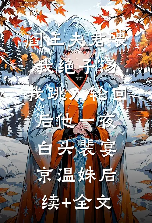 阎王夫君喂我绝子汤，我跳入轮回后他一夜白头裴宴京温姝后续+全文