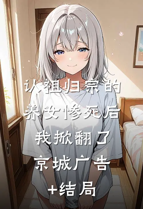 认祖归宗的养女惨死后，我掀翻了京城广告+结局
