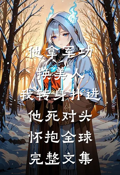 他拿军功换美人，我转身扑进他死对头怀抱全球完整文集