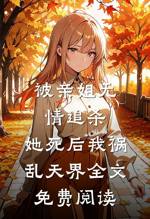 被亲姐无情追杀，她死后我祸乱天界全文免费阅读