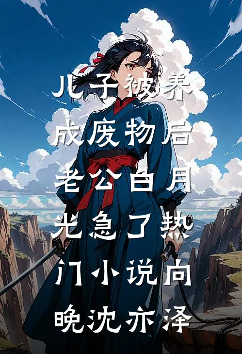 儿子被养成废物后，老公白月光急了热门小说向晚沈亦泽