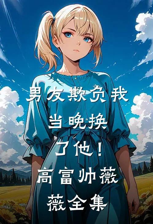 男友欺负我，当晚换了他！高富帅薇薇全集