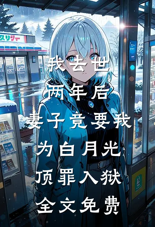 我去世两年后，妻子竟要我为白月光顶罪入狱全文免费