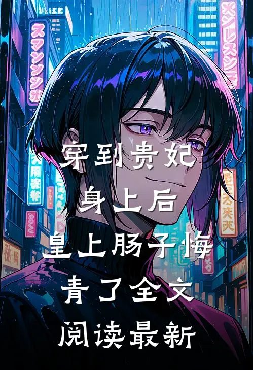 穿到贵妃身上后，皇上肠子悔青了全文阅读最新