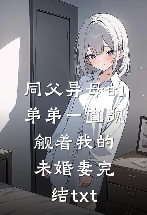同父异母的弟弟一直觊觎着我的未婚妻完结txt
