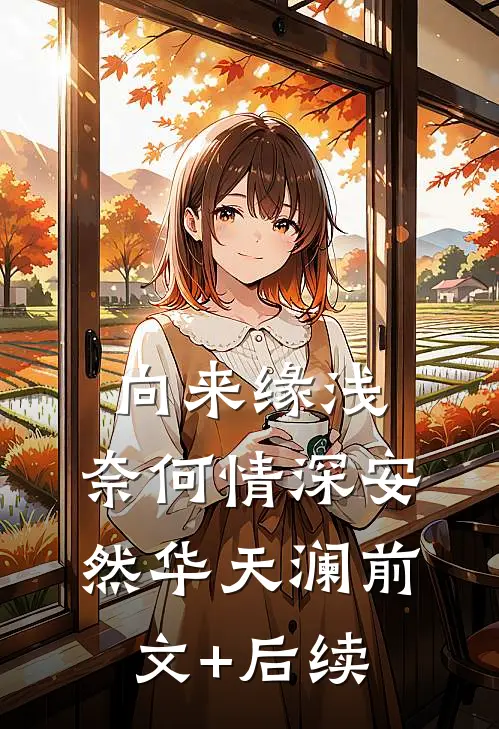向来缘浅，奈何情深安然华天澜前文+后续