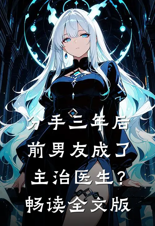 分手三年后，前男友成了主治医生？畅读全文版