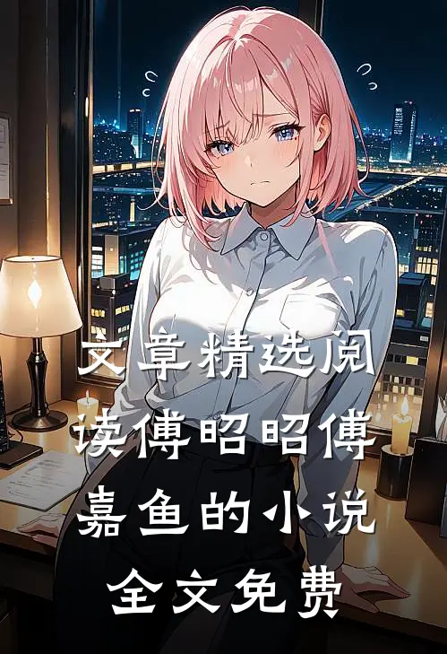 文章精选阅读傅昭昭傅嘉鱼的小说全文免费