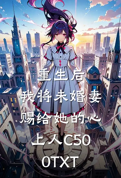 重生后，我将未婚妻赐给她的心上人C500TXT