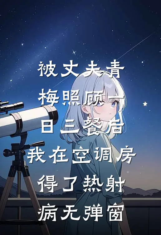 被丈夫青梅照顾一日三餐后，我在空调房得了热射病无弹窗