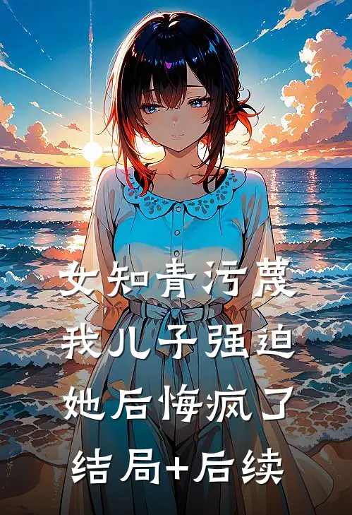 女知青污蔑我儿子强迫她后悔疯了结局+后续