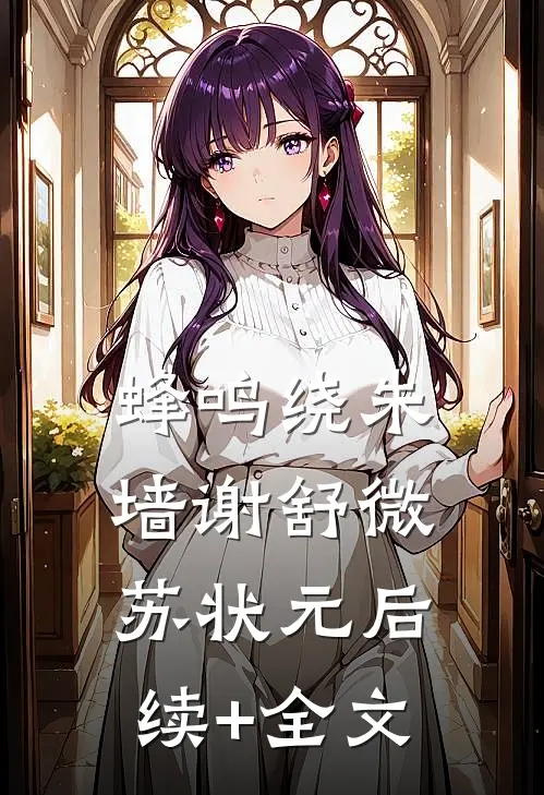 蜂鸣绕朱墙谢舒微苏状元后续+全文