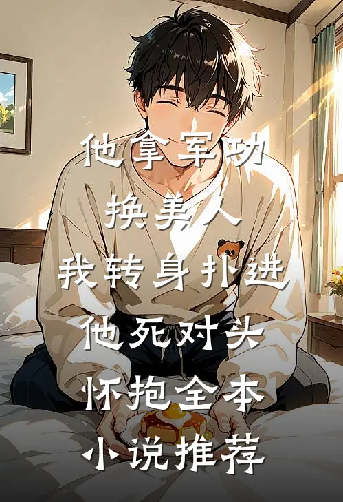 他拿军功换美人，我转身扑进他死对头怀抱全本小说推荐