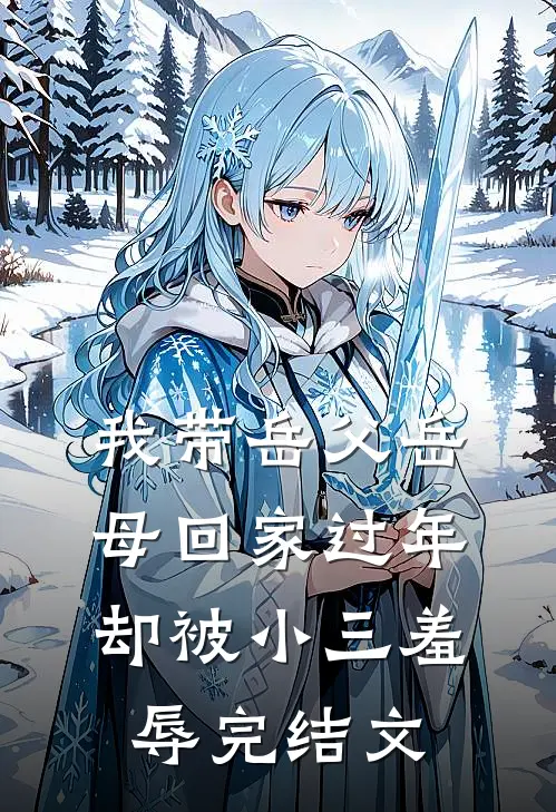 我带岳父岳母回家过年，却被小三羞辱完结文