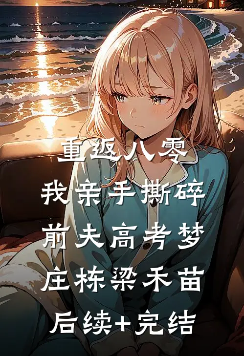 重返八零，我亲手撕碎前夫高考梦庄栋梁禾苗后续+完结