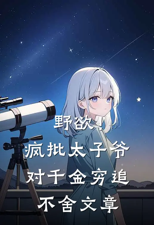 野欲！疯批太子爷对千金穷追不舍文章