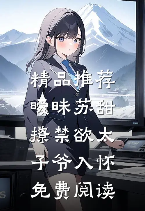 精品推荐暧昧苏甜,撩禁欲太子爷入怀免费阅读