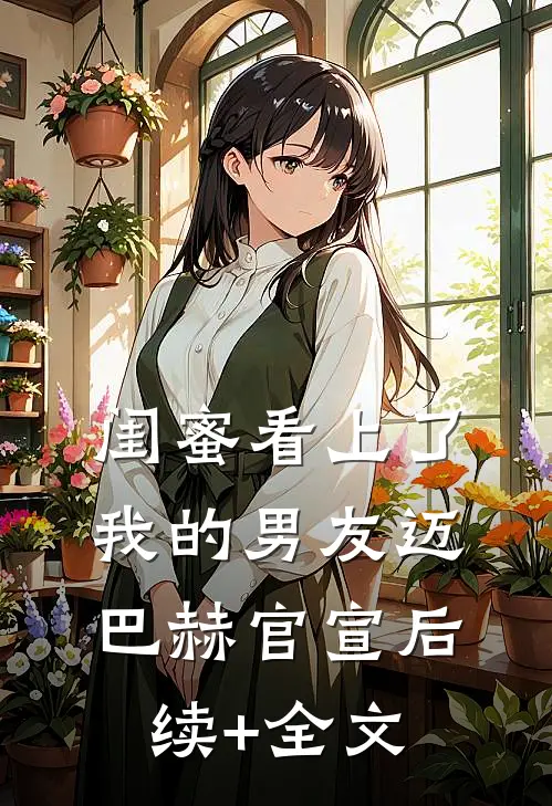 闺蜜看上了我的男友迈巴赫官宣后续+全文