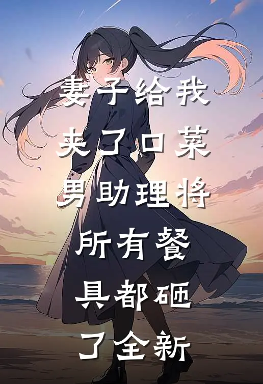 妻子给我夹了口菜，男助理将所有餐具都砸了全新