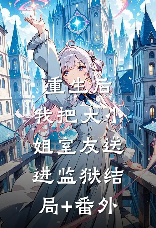 重生后，我把大小姐室友送进监狱结局+番外