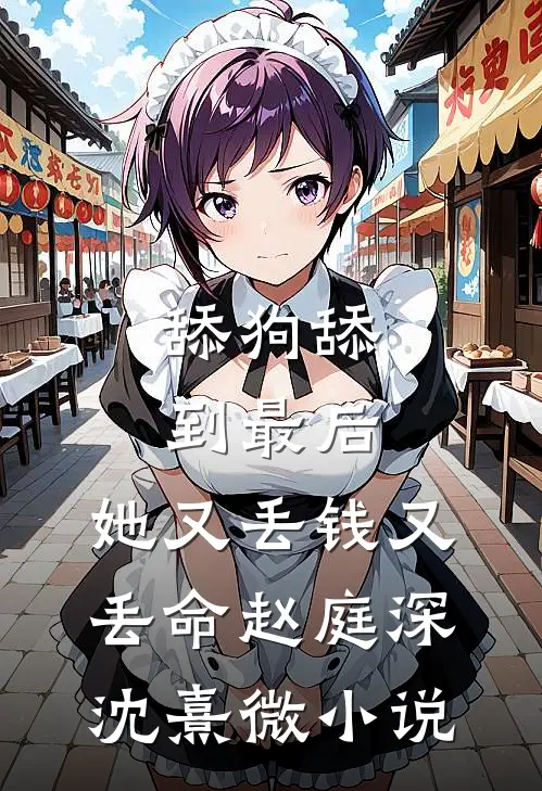 舔狗舔到最后，她又丢钱又丢命赵庭深沈熹微小说