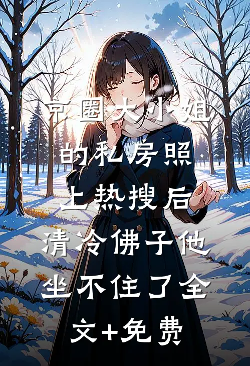 京圈大小姐的私房照上热搜后，清冷佛子他坐不住了全文+免费