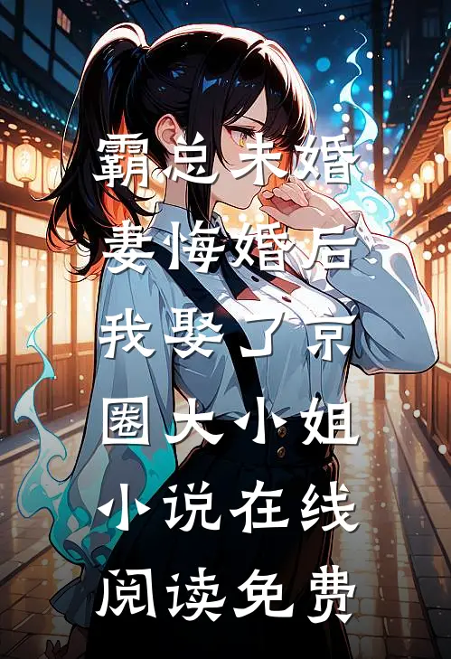 霸总未婚妻悔婚后，我娶了京圈大小姐小说在线阅读免费