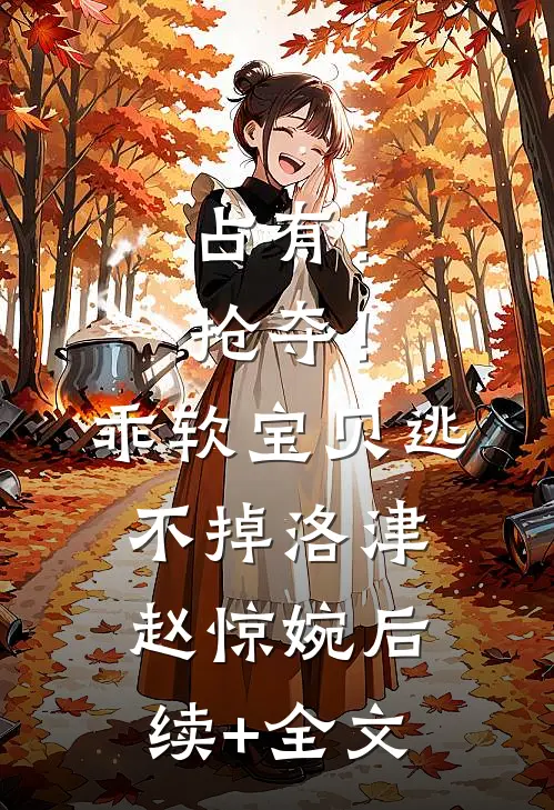 占有！抢夺！乖软宝贝逃不掉洛津赵惊婉后续+全文